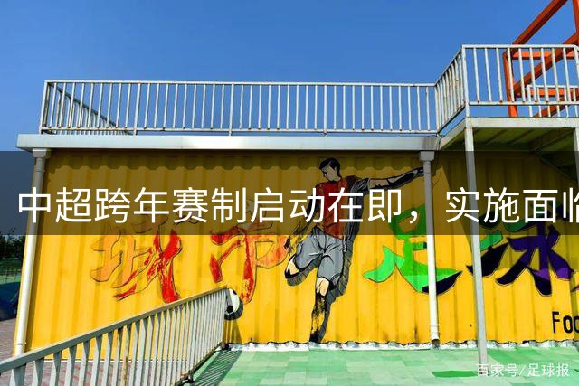中超跨年赛制启动在即，实施面临诸多现实挑战